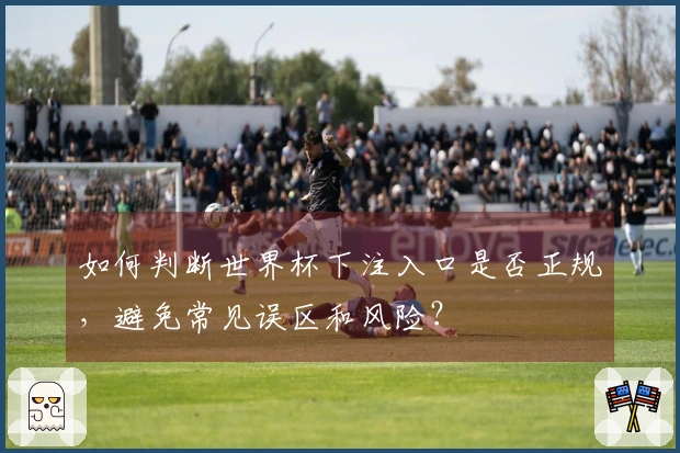 如何判断世界杯下注入口是否正规，避免常见误区和风险？