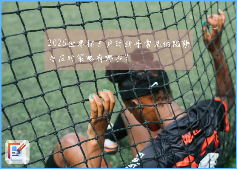 2026世界杯开户时新手常见的陷阱与应对策略有哪些？